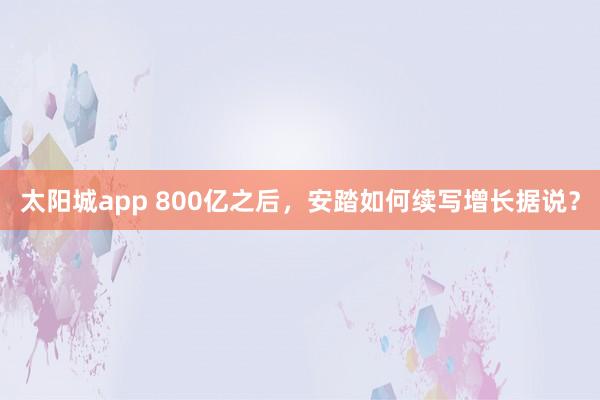 太阳城app 800亿之后，安踏如何续写增长据说？