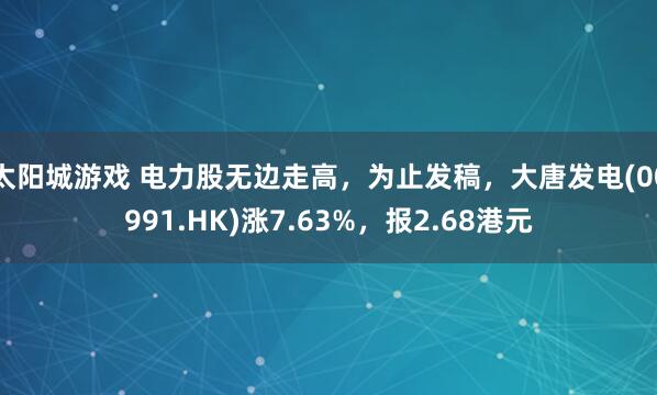 太阳城游戏 电力股无边走高，为止发稿，大唐发电(00991.HK)涨7.63%，报2.68港元