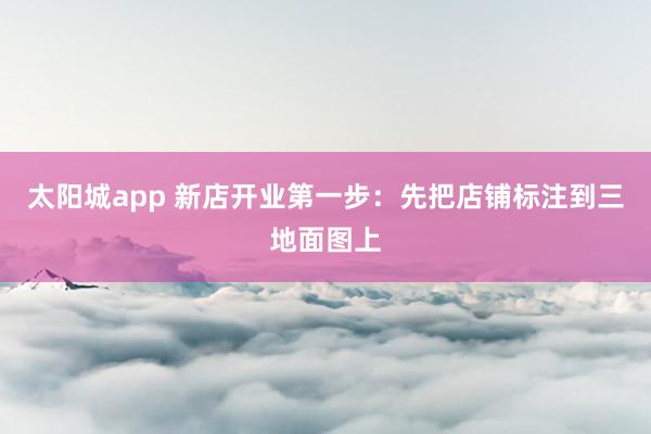 太阳城app 新店开业第一步：先把店铺标注到三地面图上