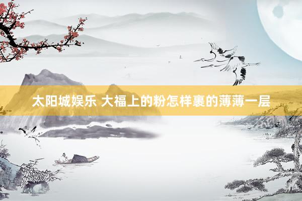 太阳城娱乐 大福上的粉怎样裹的薄薄一层