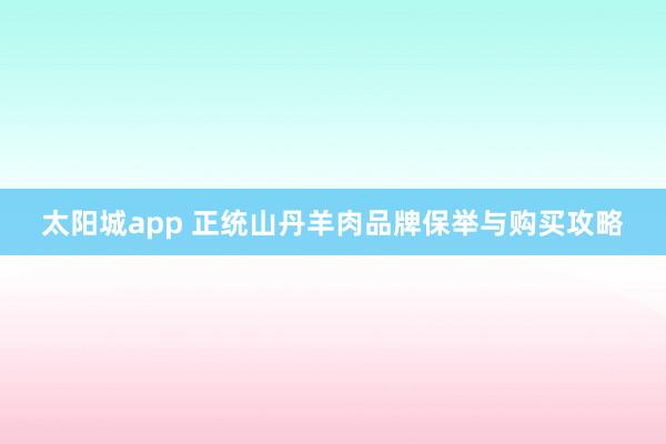 太阳城app 正统山丹羊肉品牌保举与购买攻略