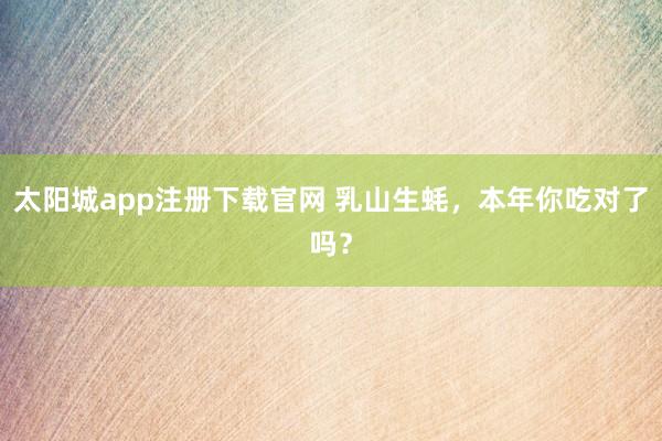 太阳城app注册下载官网 乳山生蚝，本年你吃对了吗？