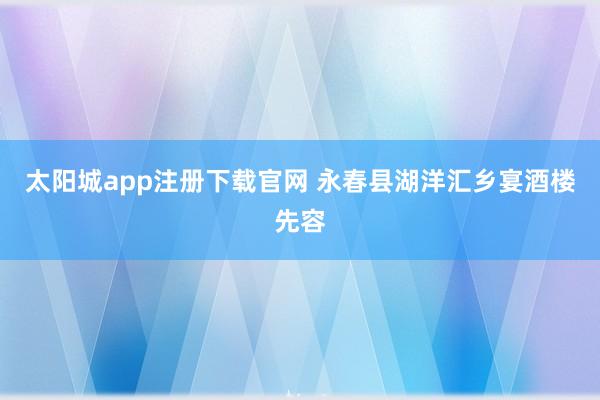 太阳城app注册下载官网 永春县湖洋汇乡宴酒楼先容