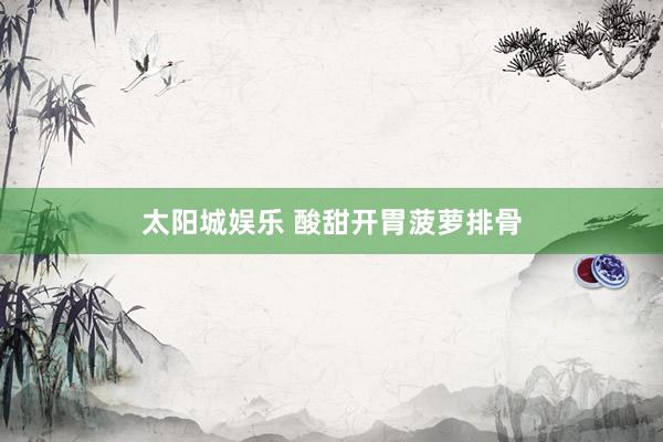 太阳城娱乐 酸甜开胃菠萝排骨