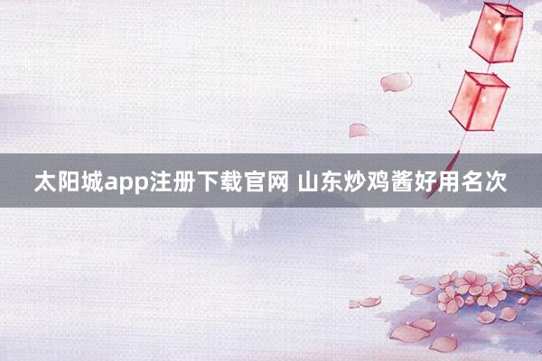 太阳城app注册下载官网 山东炒鸡酱好用名次
