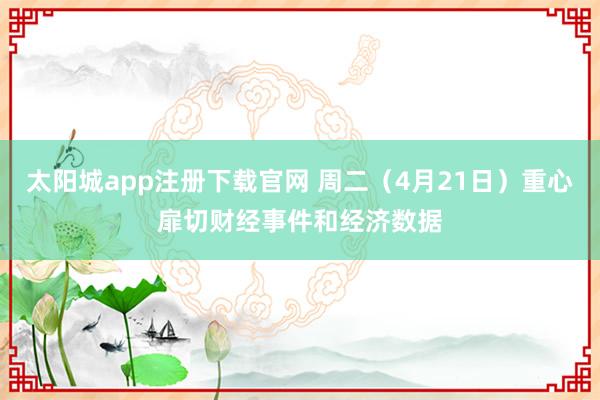 太阳城app注册下载官网 周二（4月21日）重心扉切财经事件和经济数据