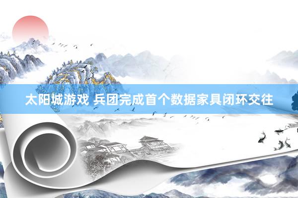 太阳城游戏 兵团完成首个数据家具闭环交往