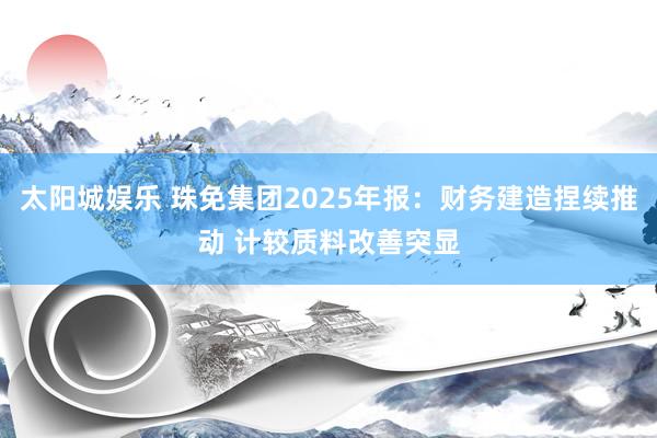 太阳城娱乐 珠免集团2025年报：财务建造捏续推动 计较质料改善突显
