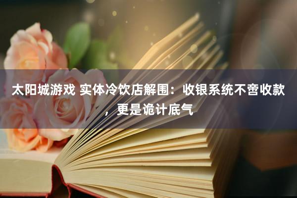 太阳城游戏 实体冷饮店解围：收银系统不啻收款，更是诡计底气