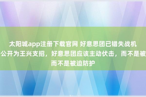 太阳城app注册下载官网 好意思团已错失战机？俞浩公开为王兴支招，好意思团应该主动伏击，而不是被迫防护
