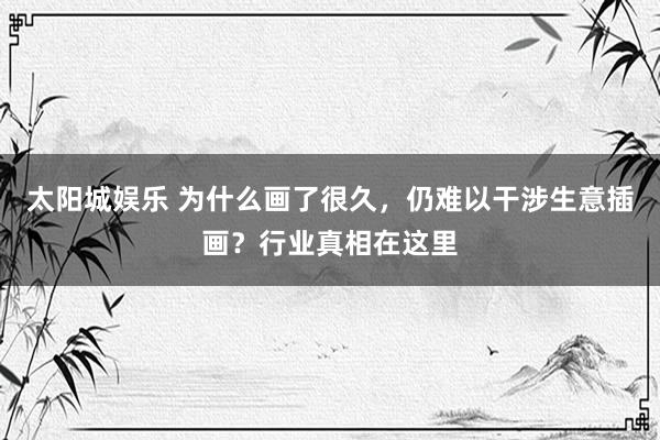 太阳城娱乐 为什么画了很久，仍难以干涉生意插画？行业真相在这里