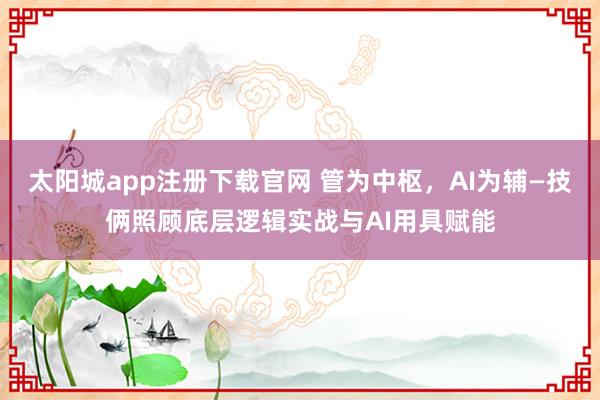 太阳城app注册下载官网 管为中枢，AI为辅—技俩照顾底层逻辑实战与AI用具赋能