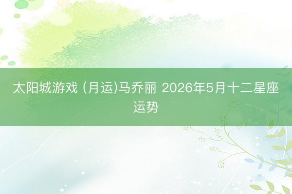 太阳城游戏 (月运)马乔丽 2026年5月十二星座运势