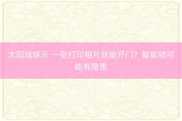 太阳城娱乐 一张打印相片就能开门？智能锁可能有隐患